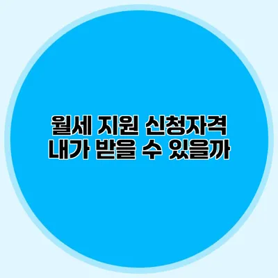 월세 지원 신청자격: 내가 받을 수 있을까?