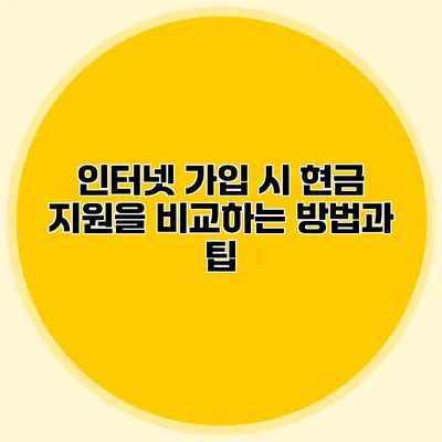인터넷 가입 시 현금 지원을 비교하는 방법과 팁