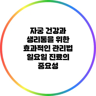 자궁 건강과 생리통을 위한 효과적인 관리법: 일요일 진료의 중요성