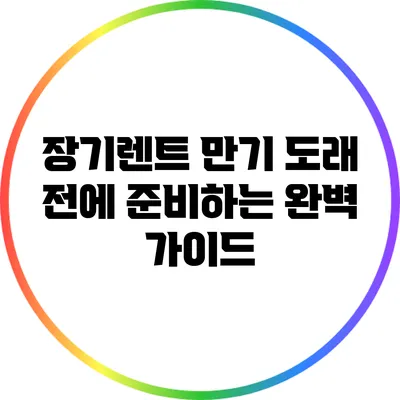 장기렌트 만기 도래 전에 준비하는 완벽 가이드