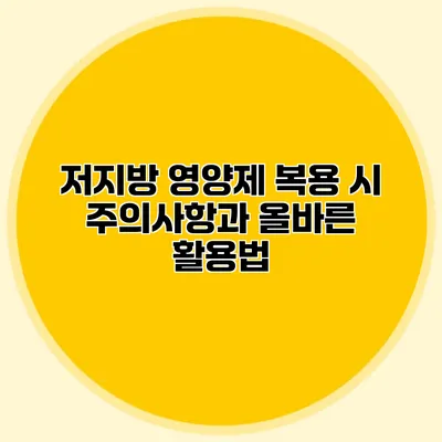 저지방 영양제 복용 시 주의사항과 올바른 활용법