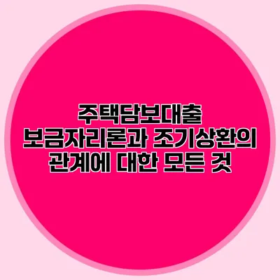 주택담보대출 보금자리론과 조기상환의 관계에 대한 모든 것