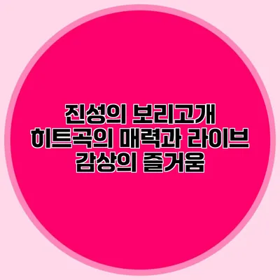 진성의 보리고개: 히트곡의 매력과 라이브 감상의 즐거움