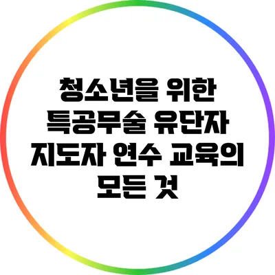 청소년을 위한 특공무술 유단자 지도자 연수 교육의 모든 것