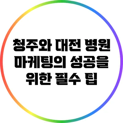 청주와 대전 병원 마케팅의 성공을 위한 필수 팁