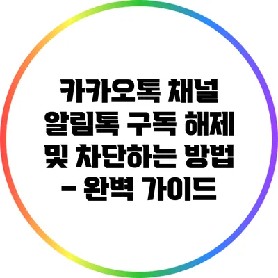 카카오톡 채널 알림톡 구독 해제 및 차단하는 방법 – 완벽 가이드