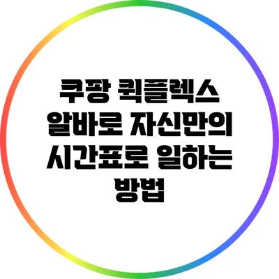 쿠팡 퀵플렉스 알바로 자신만의 시간표로 일하는 방법