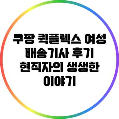 쿠팡 퀵플렉스 여성 배송기사 후기: 현직자의 생생한 이야기