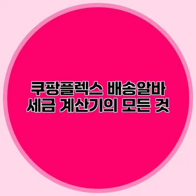 쿠팡플렉스 배송알바 세금 계산기의 모든 것