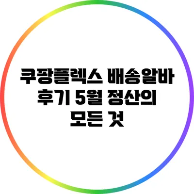 쿠팡플렉스 배송알바 후기: 5월 정산의 모든 것
