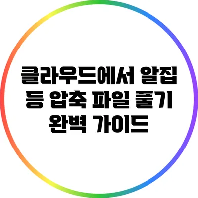 클라우드에서 알집 등 압축 파일 풀기: 완벽 가이드