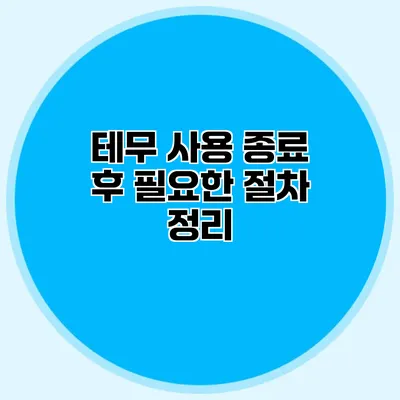 테무 사용 종료 후 필요한 절차 정리