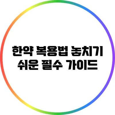 한약 복용법: 놓치기 쉬운 필수 가이드