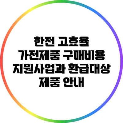 한전 고효율 가전제품 구매비용 지원사업과 환급대상 제품 안내