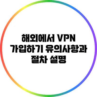 해외에서 VPN 가입하기: 유의사항과 절차 설명