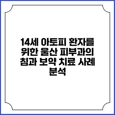 14세 아토피 환자를 위한 울산 피부과의 침과 보약 치료 사례 분석