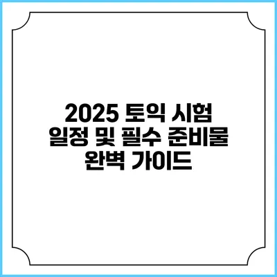2025 토익 시험 일정 및 필수 준비물 완벽 가이드