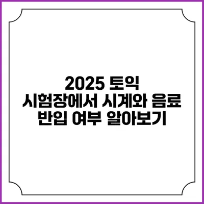 2025 토익 시험장에서 시계와 음료 반입 여부 알아보기