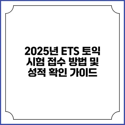 2025년 ETS 토익 시험 접수 방법 및 성적 확인 가이드