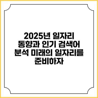 2025년 일자리 동향과 인기 검색어 분석: 미래의 일자리를 준비하자
