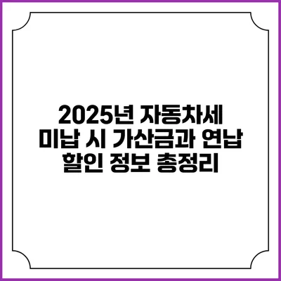 2025년 자동차세 미납 시 가산금과 연납 할인 정보 총정리