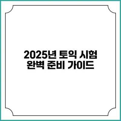 2025년 토익 시험 완벽 준비 가이드