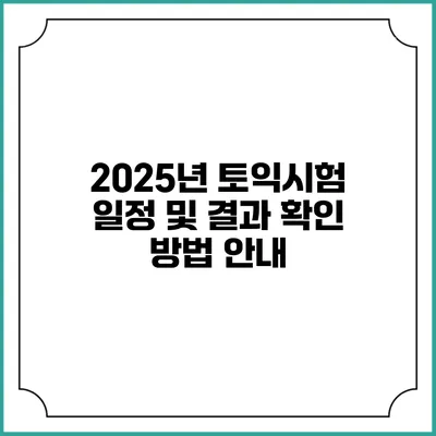 2025년 토익시험 일정 및 결과 확인 방법 안내