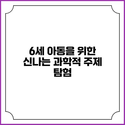 6세 아동을 위한 신나는 과학적 주제 탐험