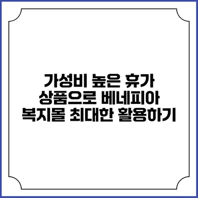 가성비 높은 휴가 상품으로 베네피아 복지몰 최대한 활용하기