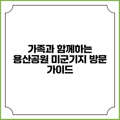 가족과 함께하는 용산공원 미군기지 방문 가이드