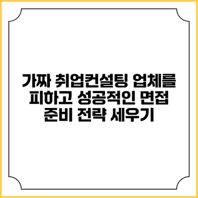 가짜 취업컨설팅 업체를 피하고 성공적인 면접 준비 전략 세우기