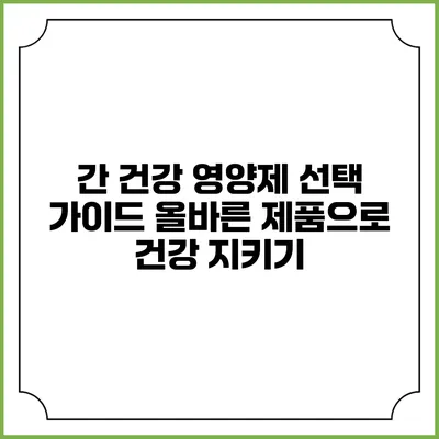 간 건강 영양제 선택 가이드: 올바른 제품으로 건강 지키기