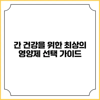 간 건강을 위한 최상의 영양제 선택 가이드
