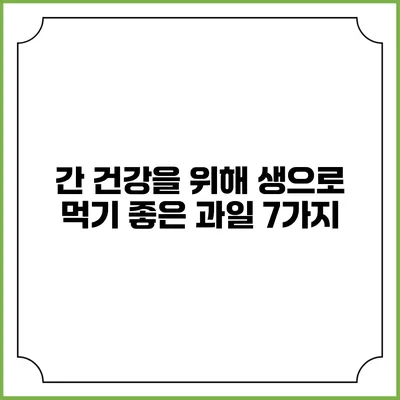 간 건강을 위해 생으로 먹기 좋은 과일 7가지