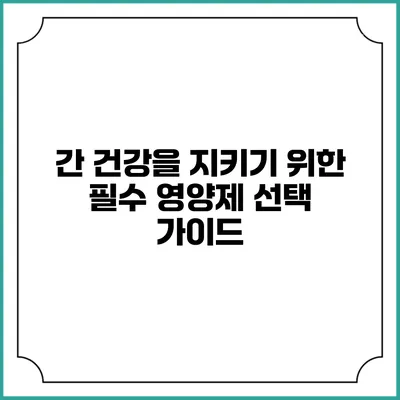 간 건강을 지키기 위한 필수 영양제 선택 가이드