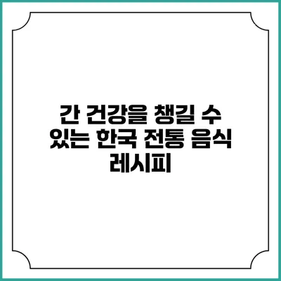 간 건강을 챙길 수 있는 한국 전통 음식 레시피