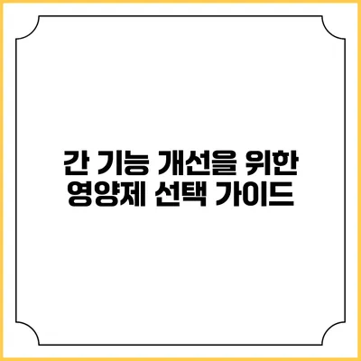 간 기능 개선을 위한 영양제 선택 가이드