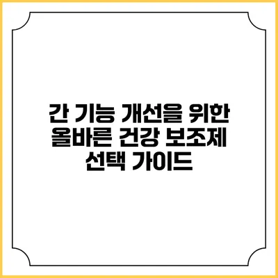 간 기능 개선을 위한 올바른 건강 보조제 선택 가이드