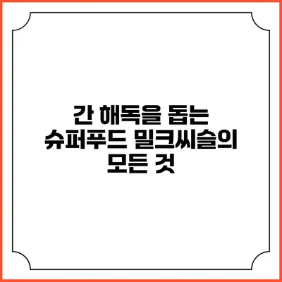 간 해독을 돕는 슈퍼푸드 밀크씨슬의 모든 것