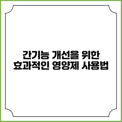 간기능 개선을 위한 효과적인 영양제 사용법