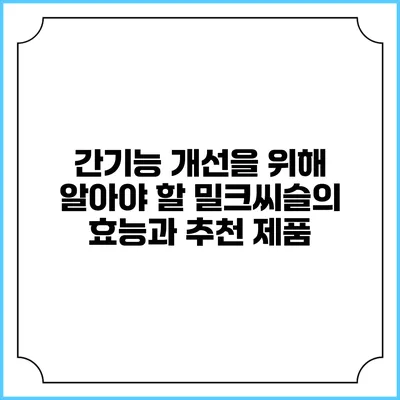 간기능 개선을 위해 알아야 할 밀크씨슬의 효능과 추천 제품