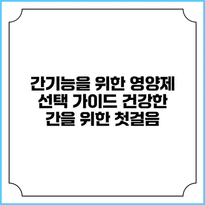 간기능을 위한 영양제 선택 가이드: 건강한 간을 위한 첫걸음