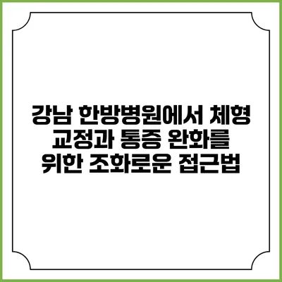 강남 한방병원에서 체형 교정과 통증 완화를 위한 조화로운 접근법