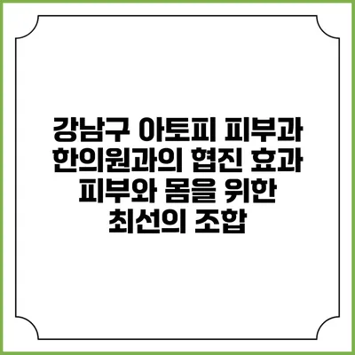 강남구 아토피 피부과 한의원과의 협진 효과: 피부와 몸을 위한 최선의 조합