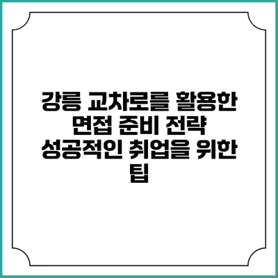 강릉 교차로를 활용한 면접 준비 전략: 성공적인 취업을 위한 팁