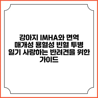 강아지 IMHA와 면역 매개성 용혈성 빈혈 투병 일기: 사랑하는 반려견을 위한 가이드