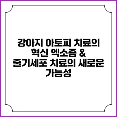 강아지 아토피 치료의 혁신: 엑소좀 & 줄기세포 치료의 새로운 가능성