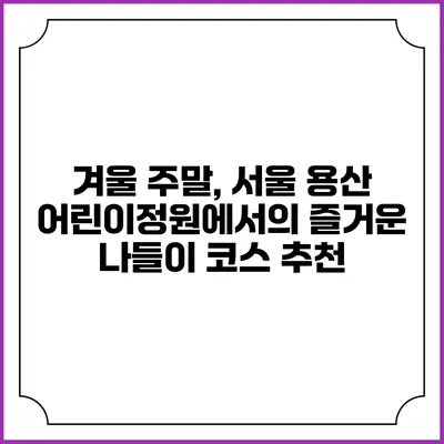 겨울 주말, 서울 용산 어린이정원에서의 즐거운 나들이 코스 추천