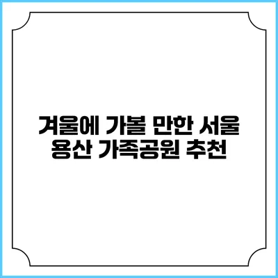겨울에 가볼 만한 서울 용산 가족공원 추천