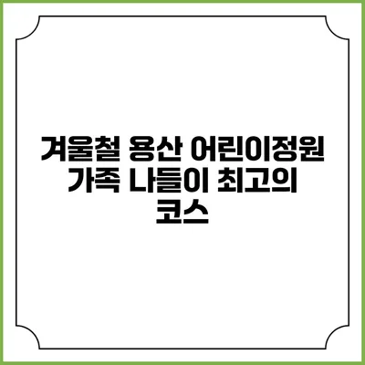 겨울철 용산 어린이정원 가족 나들이 최고의 코스